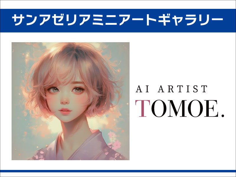 サンアゼリアミニアートギャラリー「AI ARTIST TOMOE.」展